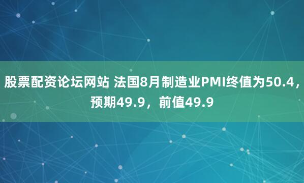 股票配资论坛网站 法国8月制造业PMI终值为50.4，预期49.9，前值49.9