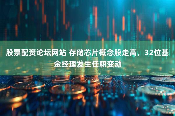 股票配资论坛网站 存储芯片概念股走高，32位基金经理发生任职变动