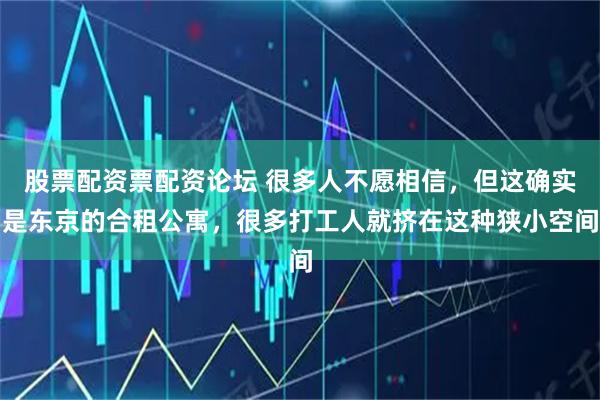 股票配资票配资论坛 很多人不愿相信，但这确实是东京的合租公寓，很多打工人就挤在这种狭小空间