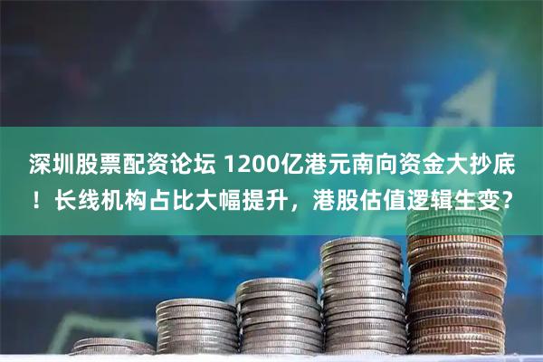 深圳股票配资论坛 1200亿港元南向资金大抄底！长线机构占比大幅提升，港股估值逻辑生变？
