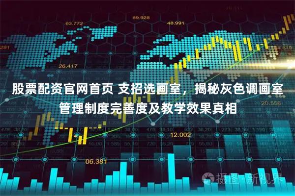 股票配资官网首页 支招选画室，揭秘灰色调画室管理制度完善度及教学效果真相