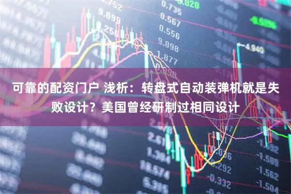 可靠的配资门户 浅析:转盘式自动装弹机就是失败设计?美国曾经研制过相同设计