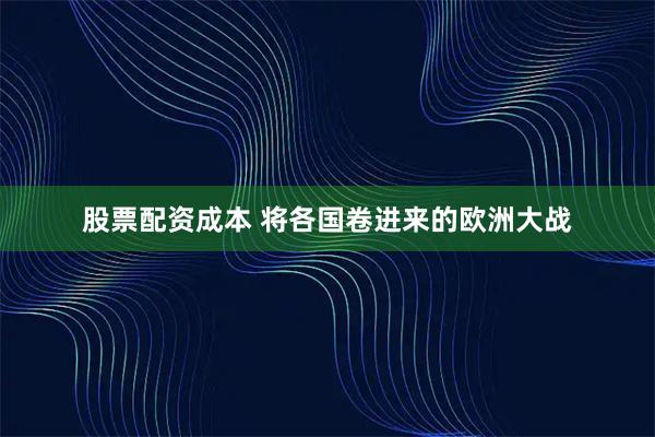 股票配资成本 将各国卷进来的欧洲大战