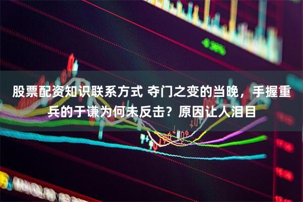 股票配资知识联系方式 夺门之变的当晚，手握重兵的于谦为何未反击？原因让人泪目